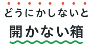 どうにかしないと開かない箱